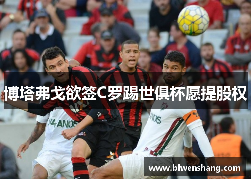 博塔弗戈欲签C罗踢世俱杯愿提股权