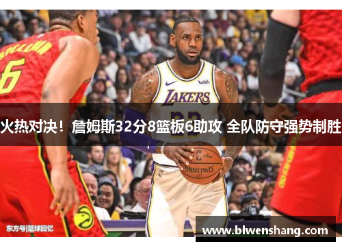 火热对决！詹姆斯32分8篮板6助攻 全队防守强势制胜